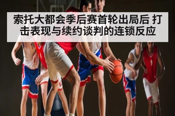 索托大都会季后赛首轮出局后 打击表现与续约谈判的连锁反应